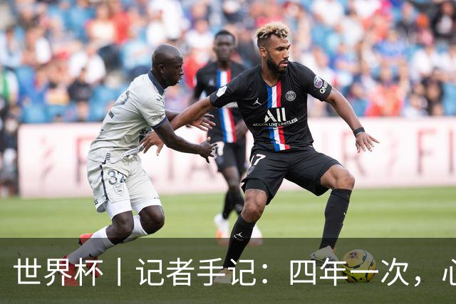 世界杯丨记者手记：四年一次，心弦一动