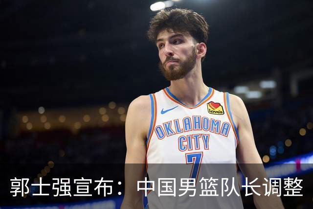 郭士强宣布：中国男篮队长调整